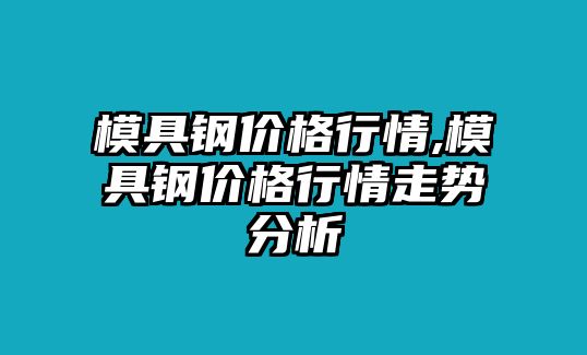 模具鋼價格行情,模具鋼價格行情走勢分析