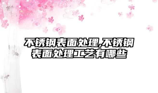 不銹鋼表面處理,不銹鋼表面處理工藝有哪些