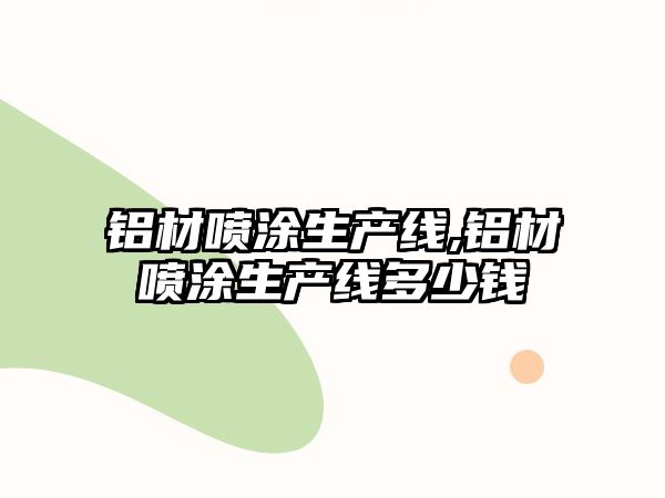 鋁材噴涂生產(chǎn)線,鋁材噴涂生產(chǎn)線多少錢