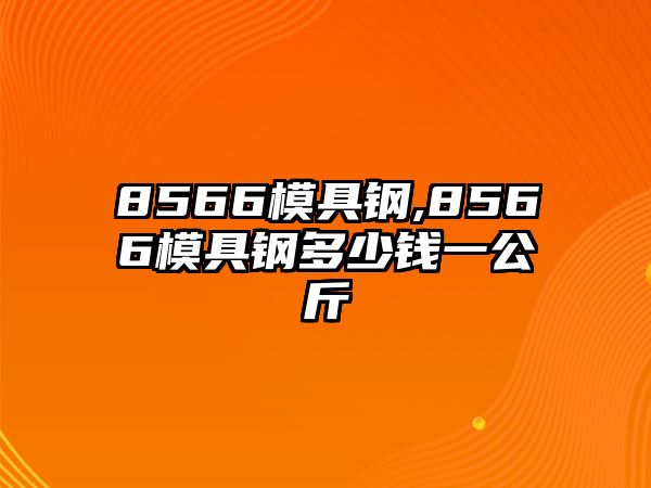 8566模具鋼,8566模具鋼多少錢一公斤