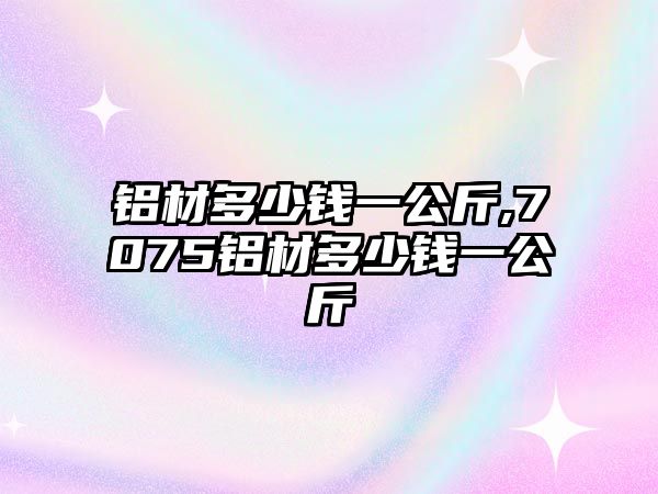 鋁材多少錢一公斤,7075鋁材多少錢一公斤