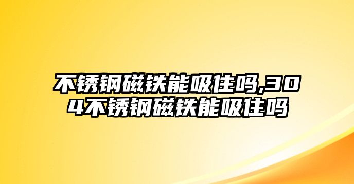 不銹鋼磁鐵能吸住嗎,304不銹鋼磁鐵能吸住嗎