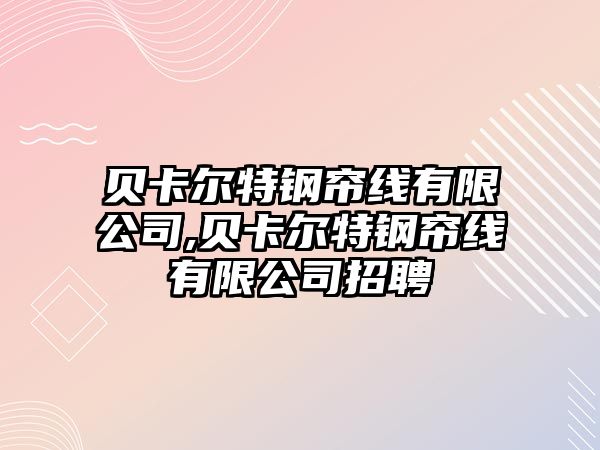 貝卡爾特鋼簾線有限公司,貝卡爾特鋼簾線有限公司招聘