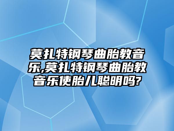 莫扎特鋼琴曲胎教音樂,莫扎特鋼琴曲胎教音樂使胎兒聰明嗎?