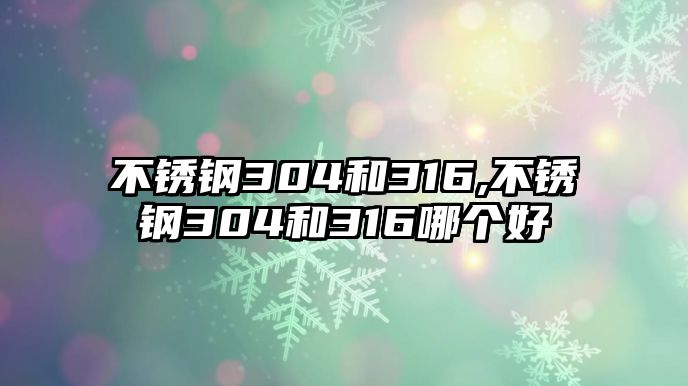 不銹鋼304和316,不銹鋼304和316哪個好