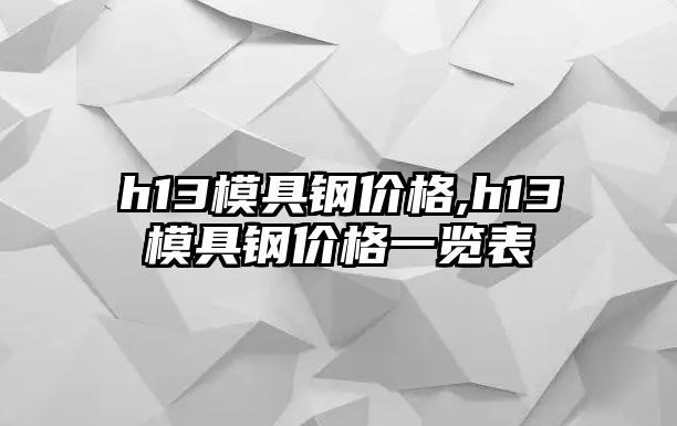 h13模具鋼價格,h13模具鋼價格一覽表