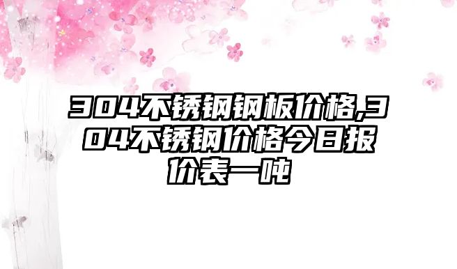 304不銹鋼鋼板價格,304不銹鋼價格今日報價表一噸