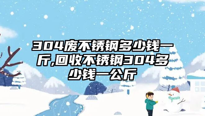 304廢不銹鋼多少錢一斤,回收不銹鋼304多少錢一公斤