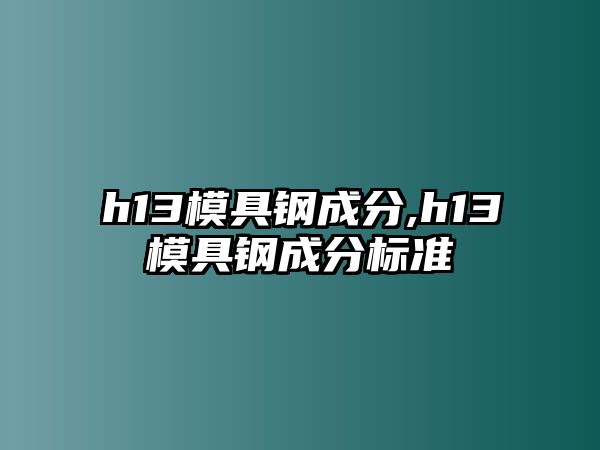 h13模具鋼成分,h13模具鋼成分標準