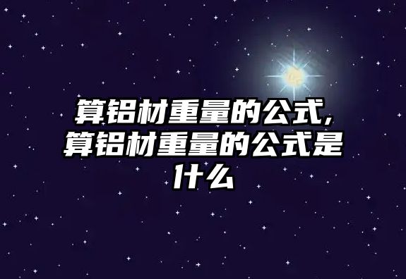 算鋁材重量的公式,算鋁材重量的公式是什么