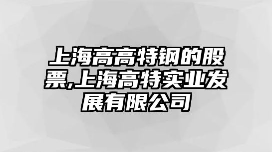 上海高高特鋼的股票,上海高特實(shí)業(yè)發(fā)展有限公司