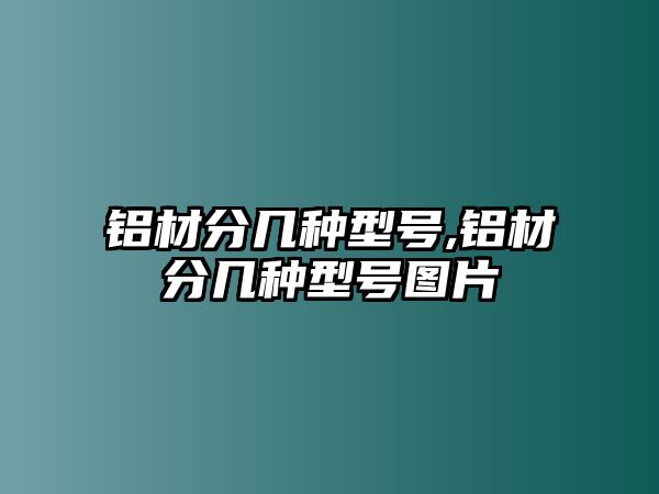 鋁材分幾種型號(hào),鋁材分幾種型號(hào)圖片