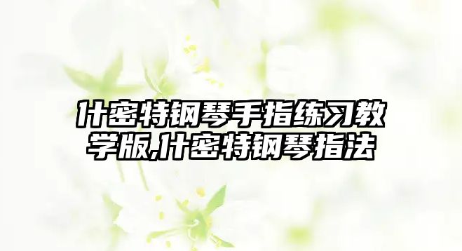 什密特鋼琴手指練習教學版,什密特鋼琴指法