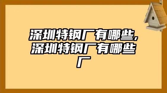 深圳特鋼廠有哪些,深圳特鋼廠有哪些廠