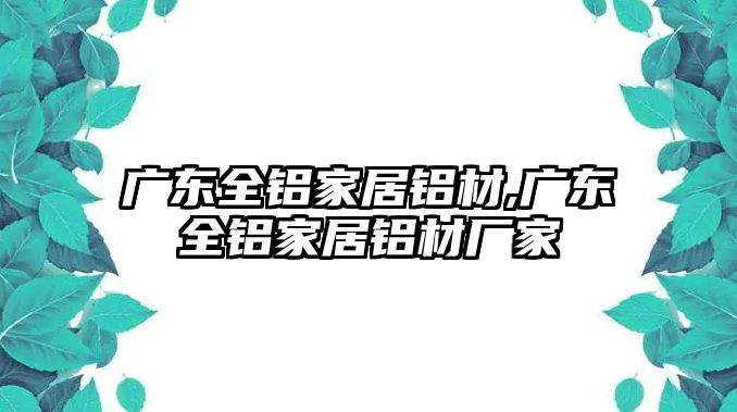 廣東全鋁家居鋁材,廣東全鋁家居鋁材廠家