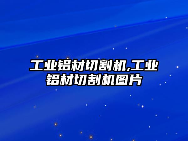 工業(yè)鋁材切割機(jī),工業(yè)鋁材切割機(jī)圖片