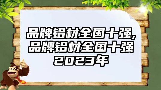 品牌鋁材全國十強(qiáng),品牌鋁材全國十強(qiáng)2023年