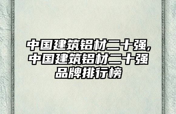 中國建筑鋁材二十強(qiáng),中國建筑鋁材二十強(qiáng)品牌排行榜