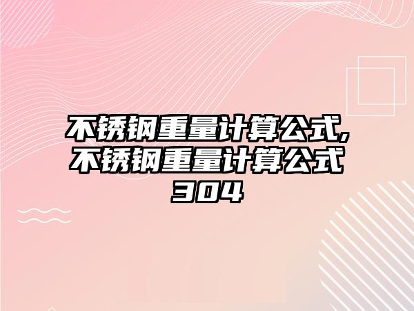 不銹鋼重量計算公式,不銹鋼重量計算公式304