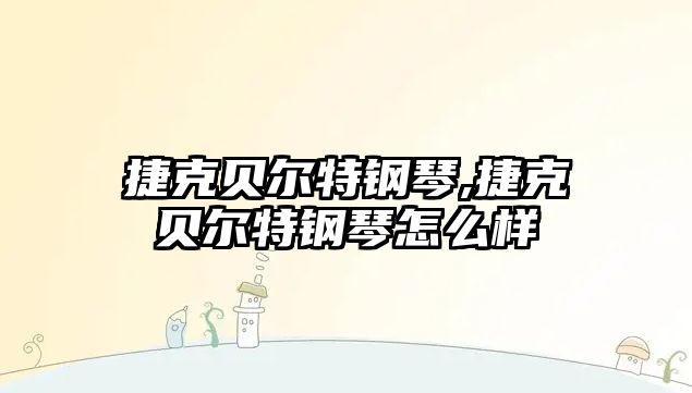 捷克貝爾特鋼琴,捷克貝爾特鋼琴怎么樣