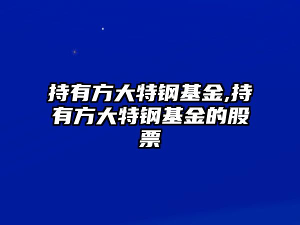 持有方大特鋼基金,持有方大特鋼基金的股票