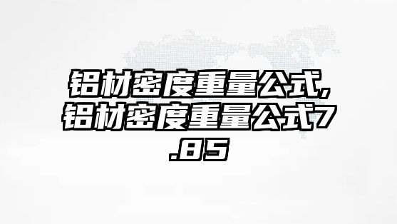 鋁材密度重量公式,鋁材密度重量公式7.85