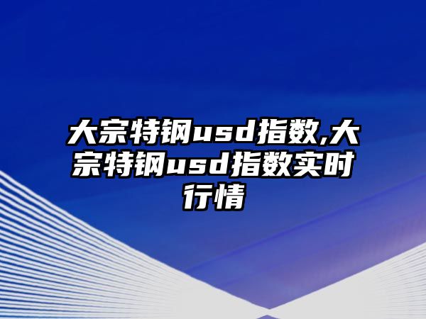 大宗特鋼usd指數(shù),大宗特鋼usd指數(shù)實(shí)時行情