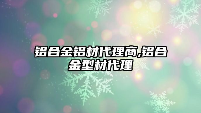 鋁合金鋁材代理商,鋁合金型材代理