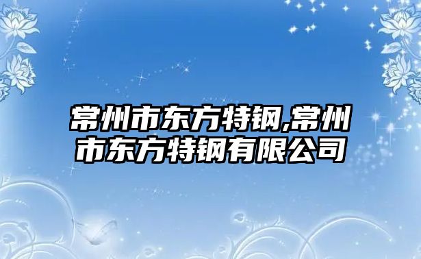 常州市東方特鋼,常州市東方特鋼有限公司