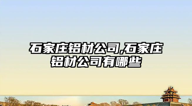 石家莊鋁材公司,石家莊鋁材公司有哪些