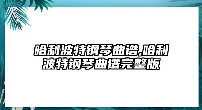 哈利波特鋼琴曲譜,哈利波特鋼琴曲譜完整版