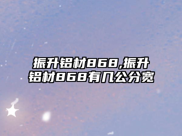 振升鋁材868,振升鋁材868有幾公分寬