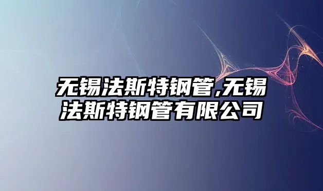 無錫法斯特鋼管,無錫法斯特鋼管有限公司