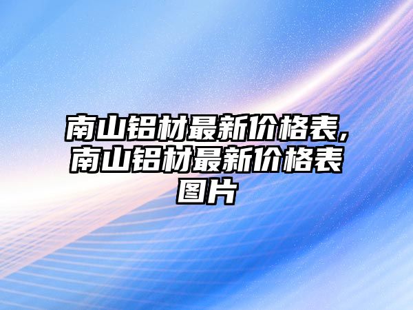 南山鋁材最新價格表,南山鋁材最新價格表圖片