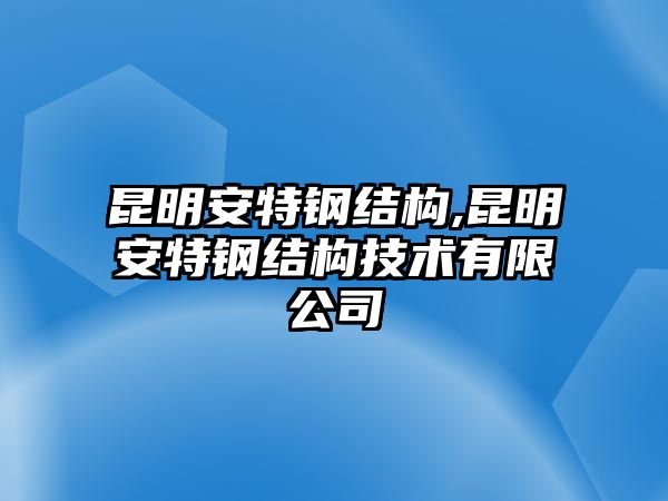 昆明安特鋼結(jié)構(gòu),昆明安特鋼結(jié)構(gòu)技術(shù)有限公司