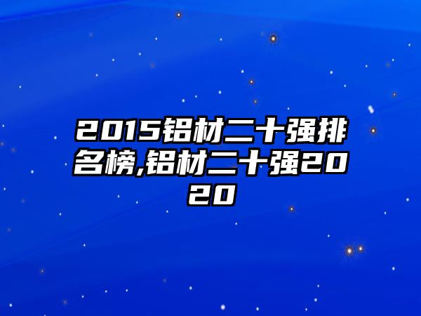 2015鋁材二十強排名榜,鋁材二十強2020