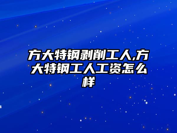 方大特鋼剝削工人,方大特鋼工人工資怎么樣