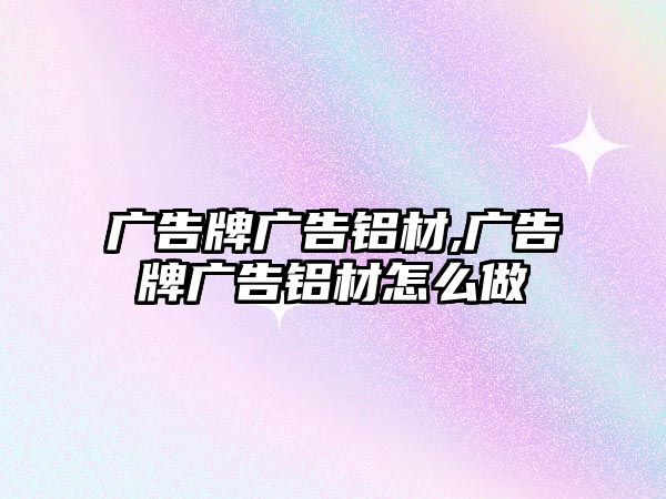 廣告牌廣告鋁材,廣告牌廣告鋁材怎么做