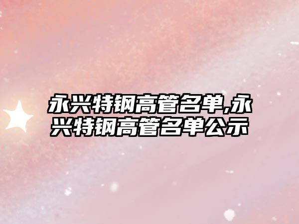 永興特鋼高管名單,永興特鋼高管名單公示