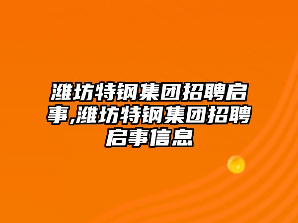 濰坊特鋼集團招聘啟事,濰坊特鋼集團招聘啟事信息