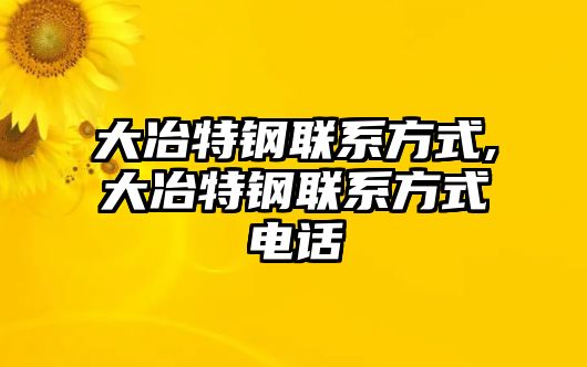 大冶特鋼聯(lián)系方式,大冶特鋼聯(lián)系方式電話