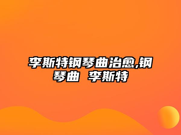 李斯特鋼琴曲治愈,鋼琴曲 李斯特