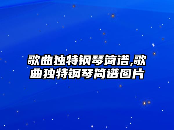 歌曲獨特鋼琴簡譜,歌曲獨特鋼琴簡譜圖片