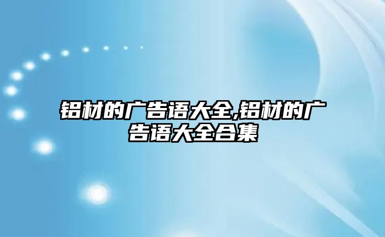 鋁材的廣告語大全,鋁材的廣告語大全合集