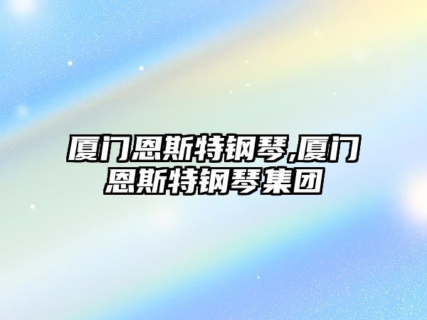 廈門恩斯特鋼琴,廈門恩斯特鋼琴集團