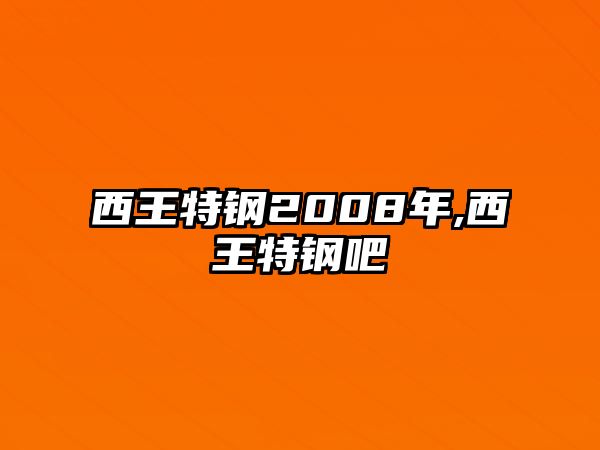 西王特鋼2008年,西王特鋼吧