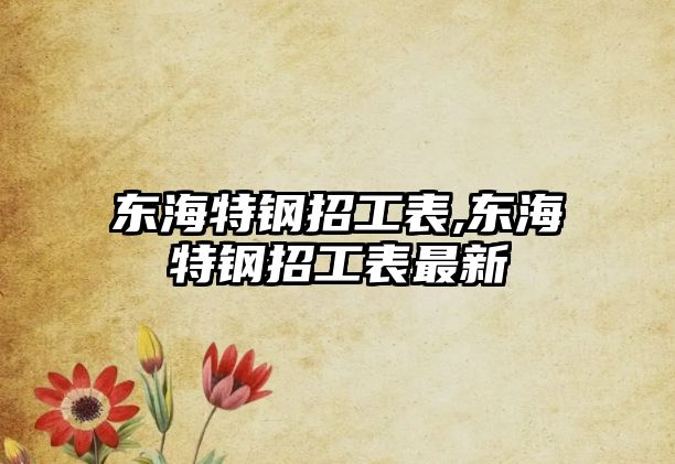 東海特鋼招工表,東海特鋼招工表最新