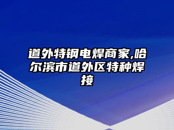 道外特鋼電焊商家,哈爾濱市道外區(qū)特種焊接