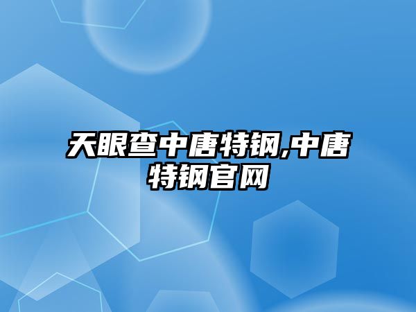 天眼查中唐特鋼,中唐特鋼官網