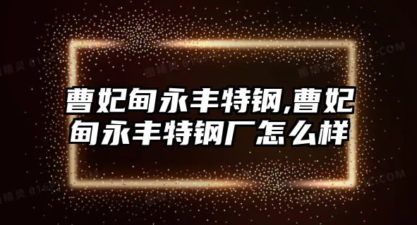 曹妃甸永豐特鋼,曹妃甸永豐特鋼廠怎么樣